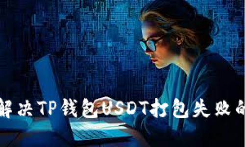 如何解决TP钱包USDT打包失败的问题