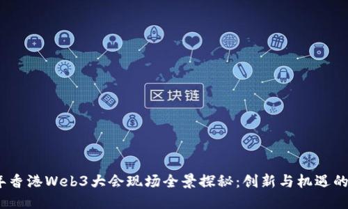 2023年香港Web3大会现场全景探秘：创新与机遇的汇聚地