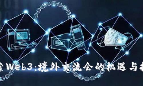 探索Web3：境外交流会的机遇与挑战