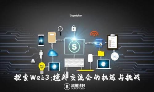 探索Web3：境外交流会的机遇与挑战