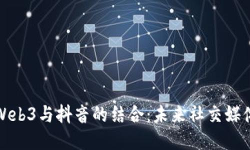 深入探讨Web3与抖音的结合：未来社交媒体的新趋势