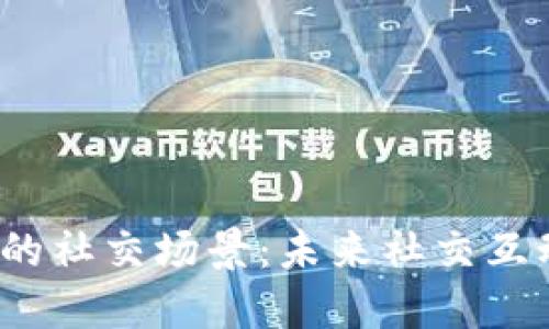 探索Web3的社交场景：未来社交互动的新范式