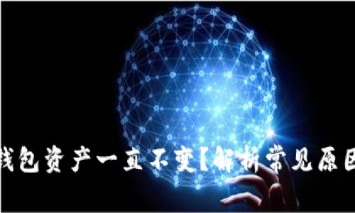 : 为什么TP钱包资产一直不变？解析常见原因及解决方案