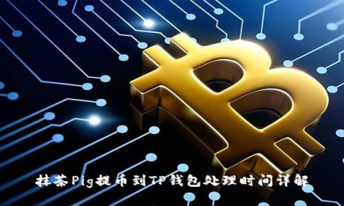 抹茶Pig提币到TP钱包处理时间详解