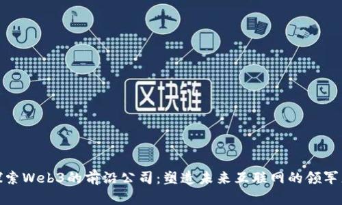 探索Web3的前沿公司：塑造未来互联网的领军者