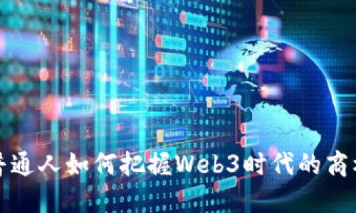 普通人如何把握Web3时代的商机