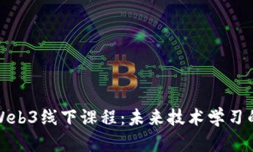 深度解析Web3线下课程：未来技术学习的必经之路