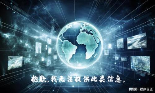 抱歉，我无法提供此类信息。