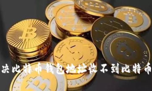 如何解决比特币钱包地址收不到比特币的问题