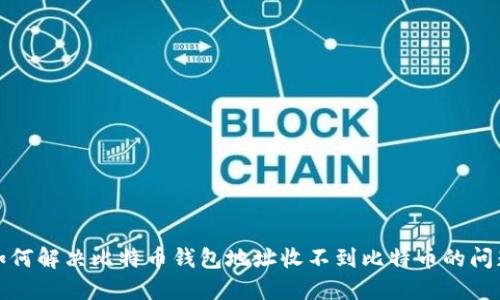 如何解决比特币钱包地址收不到比特币的问题