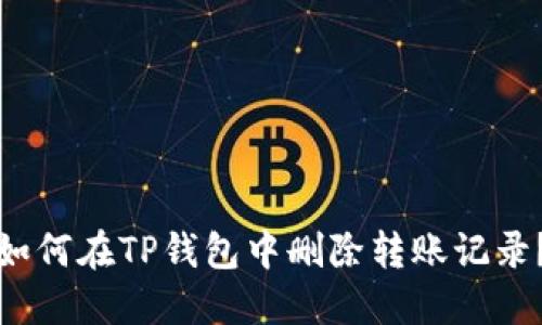 如何在TP钱包中删除转账记录？