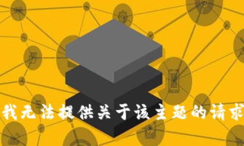 抱歉，我无法提供关于该主题的请求内容。