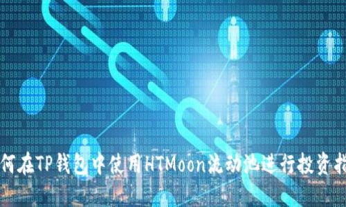 如何在TP钱包中使用HTMoon流动池进行投资指导