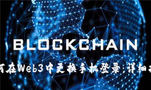 如何在Web3中更换手机登录：详细指南