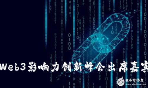 2023 Web3影响力创新峰会出席嘉宾全解读
