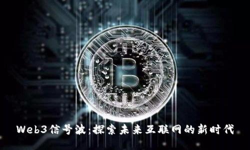 Web3信号波：探索未来互联网的新时代