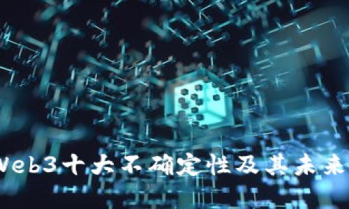 2023年Web3十大不确定性及其未来发展趋势
