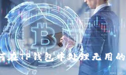 如何在TP钱包中处理无用的币？