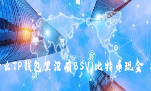 为什么TP钱包里没有BSV（比特币现金 SV）？