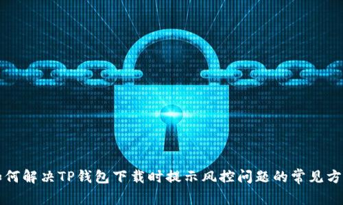 如何解决TP钱包下载时提示风控问题的常见方法