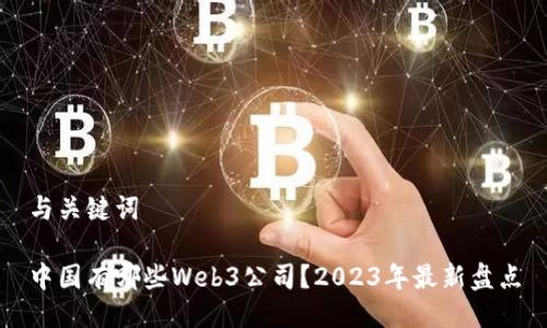 与关键词

中国有哪些Web3公司？2023年最新盘点