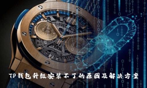 TP钱包升级安装不了的原因及解决方案