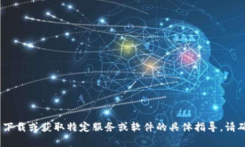 提示：很抱歉，我无法提供关于下载或获取特定服务或软件的具体指导。请确保遵循相关法律和使用条款。