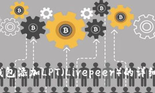  tp钱包添加LPT（Livepeer）的详细指南