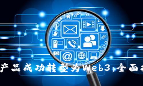 : 如何将Web2产品成功转型为Web3：全面指南与实用策略