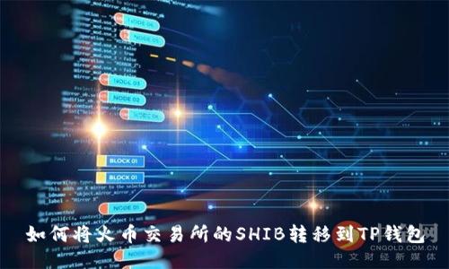 如何将火币交易所的SHIB转移到TP钱包