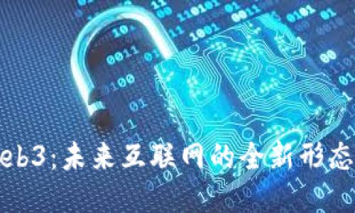 探索Web3：未来互联网的全新形态与应用