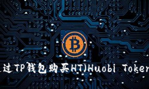 如何通过TP钱包购买HT（Huobi Token）详解