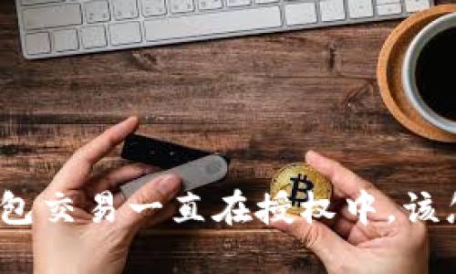 : TP钱包交易一直在授权中，该怎么办？