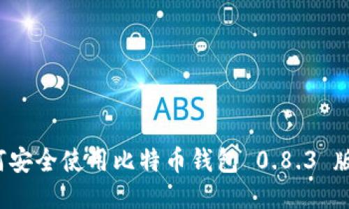 如何安全使用比特币钱包 0.8.3 版本？