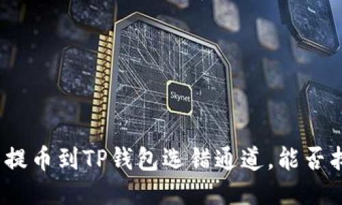 抹茶提币到TP钱包选错通道，能否找回？