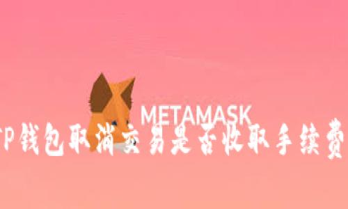 TP钱包取消交易是否收取手续费？