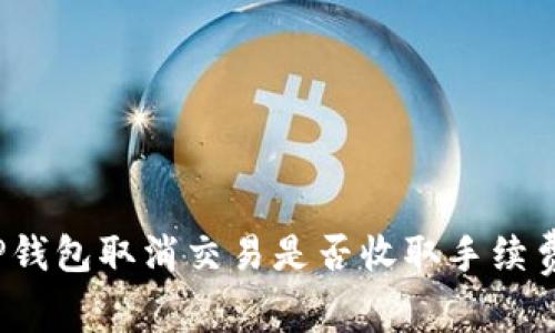 TP钱包取消交易是否收取手续费？