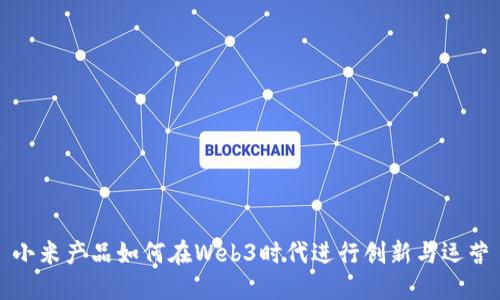 小米产品如何在Web3时代进行创新与运营