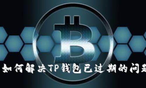  如何解决TP钱包已过期的问题
