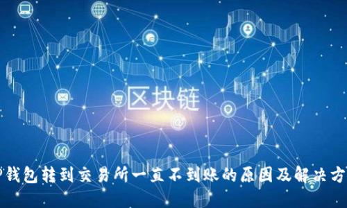 TP钱包转到交易所一直不到账的原因及解决方法