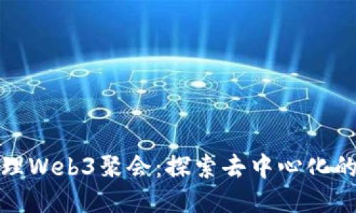 : 大理Web3聚会：探索去中心化的未来