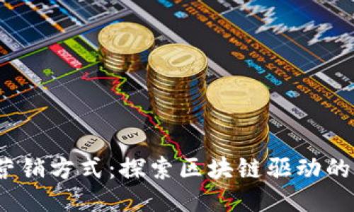 Web3时代的营销方式：探索区块链驱动的全新营销策略