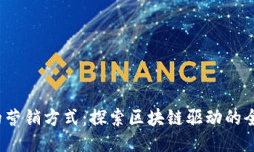 Web3时代的营销方式：探索区块链驱动的全新营销策略
