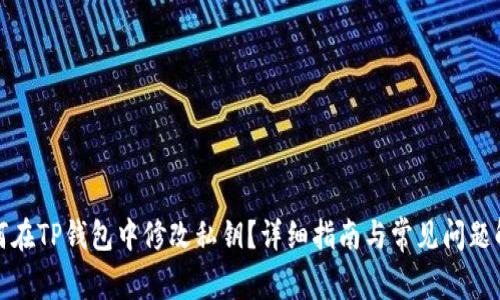 如何在TP钱包中修改私钥？详细指南与常见问题解答