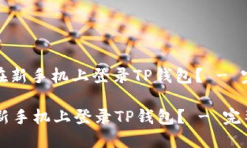 : 如何在新手机上登录TP钱包？ - 完整指南

如何在新手机上登录TP钱包？ - 完整指南