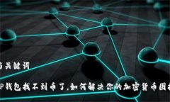 与关键词TP钱包找不到币了，如何解决你的加密货