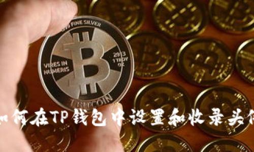 如何在TP钱包中设置和收录头像