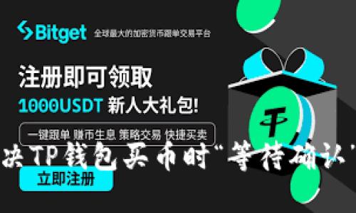 如何解决TP钱包买币时“等待确认”的问题