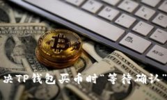 如何解决TP钱包买币时“等待确认”的问题