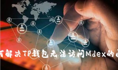 如何解决TP钱包无法访问Mdex的问题